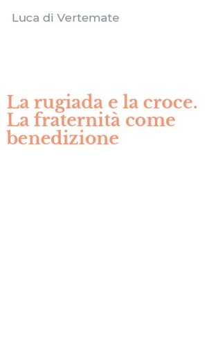 La rugiada e la croce. La fraternit&agrave; come benedizione