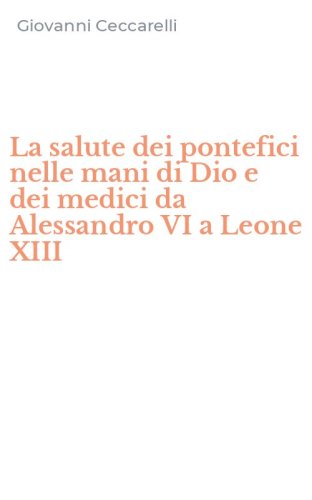 La salute dei pontefici nelle mani di Dio e dei medici da Alessandro VI a Leone XIII