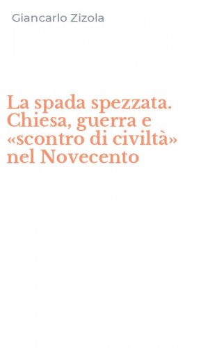 La spada spezzata. Chiesa, guerra e &laquo;scontro di civilt&agrave;&raquo; nel Novecento