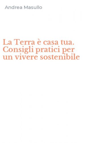La Terra &egrave; casa tua. Consigli pratici per un vivere sostenibile