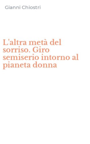 L'altra met&agrave; del sorriso. Giro semiserio intorno al pianeta donna