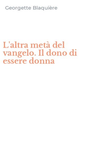 L'altra met&agrave; del vangelo. Il dono di essere donna