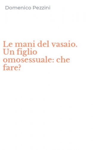 Le mani del vasaio. Un figlio omosessuale: che fare?