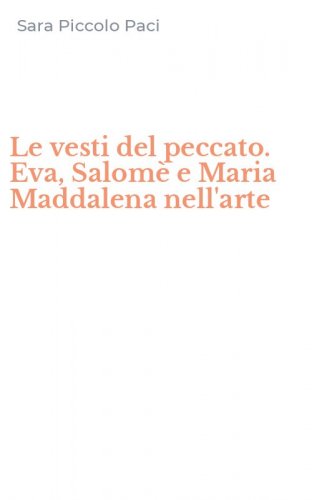 Le vesti del peccato. Eva, Salom&egrave; e Maria Maddalena nell'arte