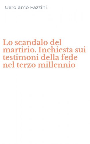 Lo scandalo del martirio. Inchiesta sui testimoni della fede nel terzo millennio