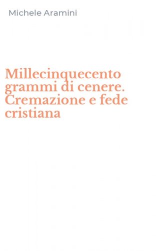 Millecinquecento grammi di cenere. Cremazione e fede cristiana