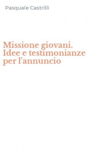Missione giovani. Idee e testimonianze per l'annuncio