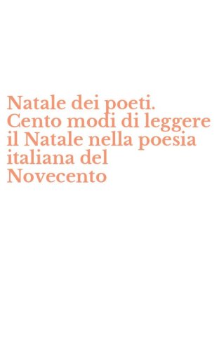 Natale dei poeti. Cento modi di leggere il Natale nella poesia italiana del Novecento