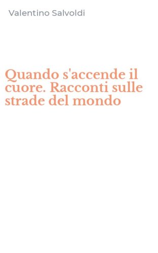 Quando s'accende il cuore. Racconti sulle strade del mondo