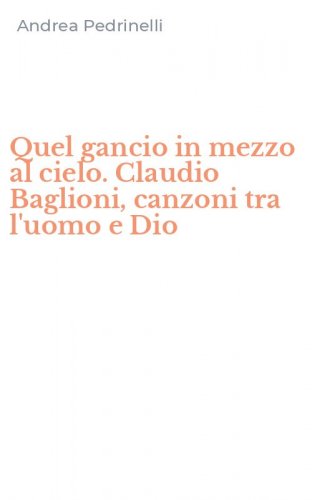 Quel gancio in mezzo al cielo. Claudio Baglioni, canzoni tra l'uomo e Dio