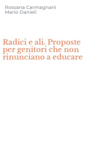 Radici e ali. Proposte per genitori che non rinunciano a educare