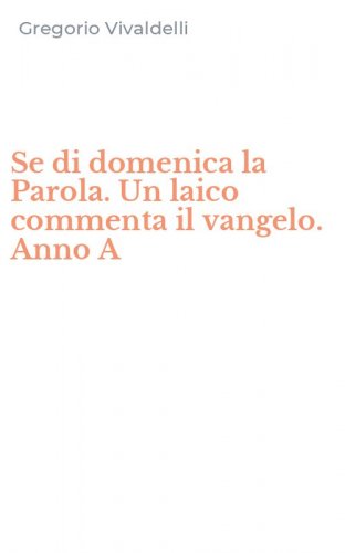 Se di domenica la Parola. Un laico commenta il vangelo. Anno A