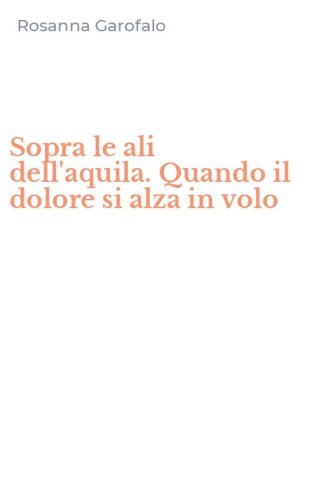 Sopra le ali dell'aquila. Quando il dolore si alza in volo