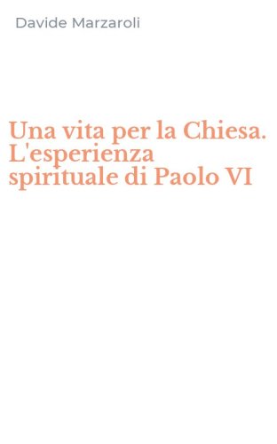 Una vita per la Chiesa. L'esperienza spirituale di Paolo VI