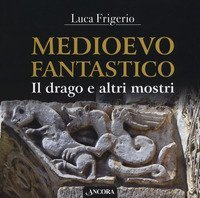 Medioevo fantastico. Il drago e altri mostri