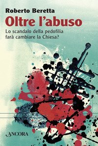Oltre l'abuso. Lo scandalo della pedofilia far&agrave; cambiare la Chiesa?