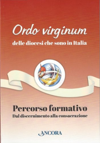 ORDO VIRGINUM DELLE DIOCESI CHE SONO IN ITALIA - PERCORSO FORMATIVO DAL DISCERNIMENTO ALLA CONSACRAZIONE