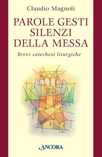 Parole, gesti, silenzi della messa. Brevi catechesi liturgiche