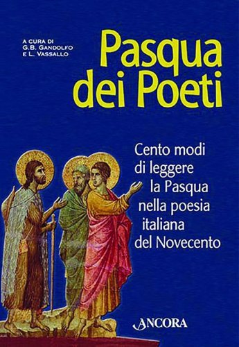 Pasqua dei poeti. Cento modi di leggere la Pasqua nella poesia italiana del Novecento