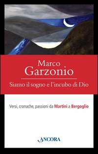 Siamo il sogno e l'incubo di Dio. Versi, cronache, passioni da Martini a Bergoglio - BERGOGLIO