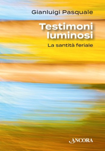 Testimoni luminosi. La santit&agrave; feriale