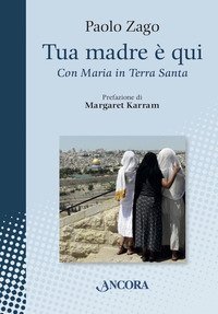 Tua madre &egrave; qui. Con Maria in Terra Santa