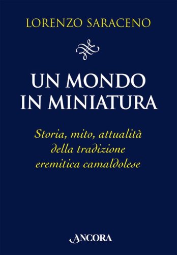 Un mondo in miniatura. Storia, mito, attualit&agrave; della tradizione eremitica camaldolese