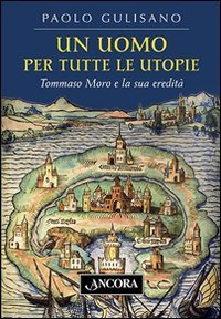 Un uomo per tutte le utopie. Tommaso Moro e la sua eredit&agrave;