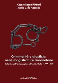 Criminalit&agrave; e giustizia nelle magistrature anconetane dalla fine dell'antico regime all'Unit&agrave; d'Italia (1797-1861)