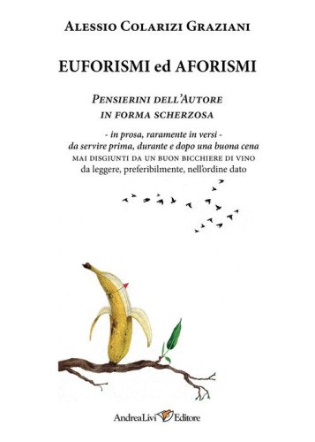 Euforismi ed aforismi. Pensierini dell'Autore in forma scherzosa: in prosa, raramente in versi, da servire prima, durante e dopo una buona cena mai disgiunti da un buon bicchiere di vino da leggere, preferibilmente, nell'ordine dato
