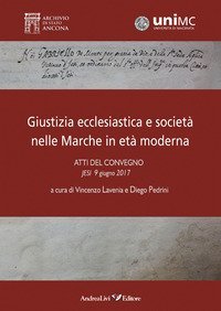 Giustizia ecclesiastica e societ&agrave; nelle Marche in et&agrave; moderna. Atti del convegno, Jesi 9 giugno 2017