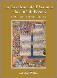 La cavalcata dell'Assunta e la citt&agrave; di Fermo. Storia, arte, ritualit&agrave;, araldica