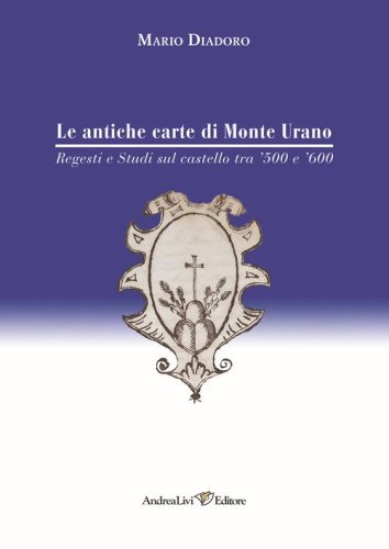 Le antiche carte di Monte Urano. Regesti e studi sul castello tra '500 e '600