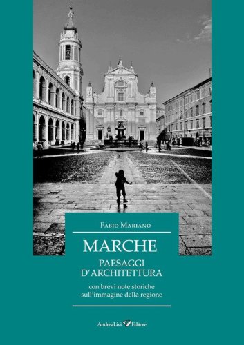 Marche. Paesaggi d'architettura con brevi note storiche sull'immagine della regione
