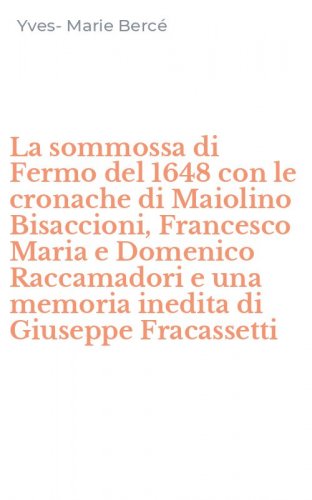 La sommossa di Fermo del 1648 con le cronache di Maiolino Bisaccioni, Francesco Maria e Domenico Raccamadori e una memoria inedita di Giuseppe Fracassetti