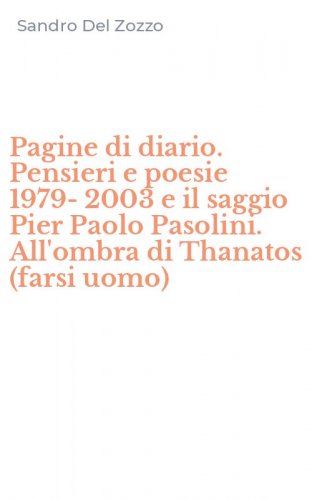 Pagine di diario. Pensieri e poesie 1979-2003 e il saggio Pier Paolo Pasolini. All'ombra di Thanatos (farsi uomo)