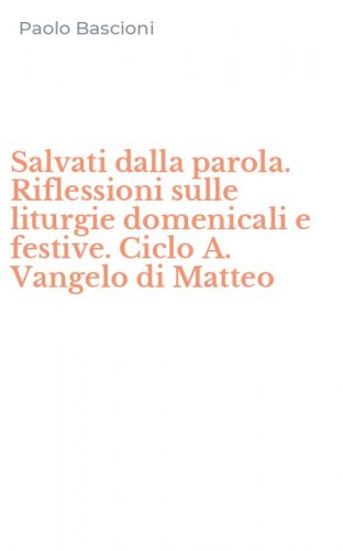Salvati dalla parola. Riflessioni sulle liturgie domenicali e festive. Ciclo A. Vangelo di Matteo