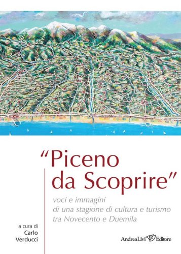 Piceno da scoprire. Voci e immagini di una stagione di cultura e turismo tra Novecento e Duemila