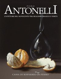 Piero Antonelli. Un pittore del Novecento tra realismo magico e verit&agrave;
