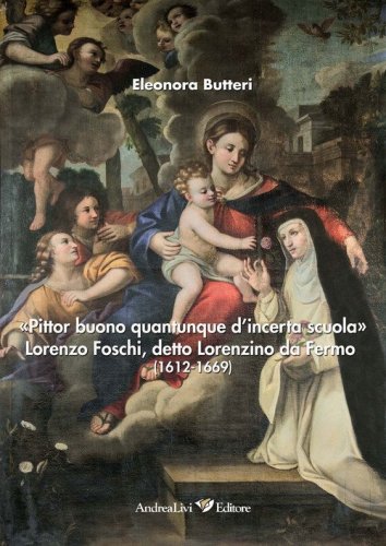 &laquo;Pittor buono quantunque d'incerta scuola&raquo; Lorenzo Foschi, detto Lorenzino da Fermo (1612-1669)