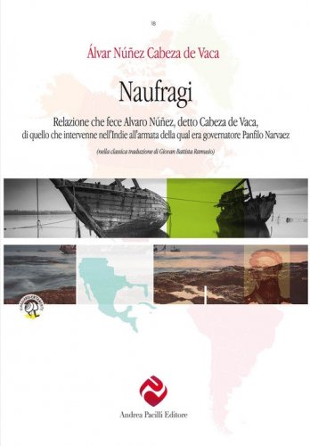 Naufragi, di Cabeza de Vaca. Relazione che fece Alvaro N&uacute;&ntilde;ez, detto Cabeza de Vaca, di quello che intervenne nell'Indie all'armata della qual era governatore Panfilo Narvaez