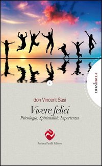 Vivere felici. Psicologia, spiritualit&agrave;, esperienza