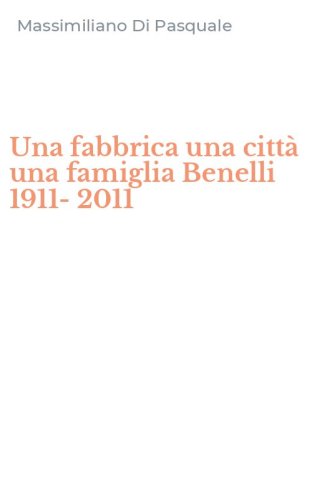 Una fabbrica una citt&agrave; una famiglia Benelli 1911-2011