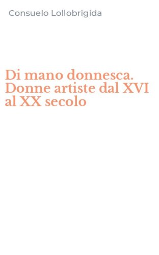 Di mano donnesca. Donne artiste dal XVI al XX secolo