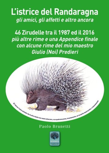 L'istrice del Randaragna. Gli amici, gli affetti e altro ancora. 46 zirudelle tra il 1987 ed il 2016 pi&ugrave; altre rime e una appendice finale con alcune rime del mio maestro Giulio (Noi) Predieri
