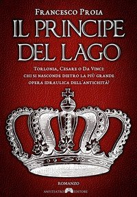 Il principe del lago. Torlonia, Cesare o da Vinci: chi si nasconde dietro la pi&ugrave; grande opera idraulica dell'antichit&agrave;?