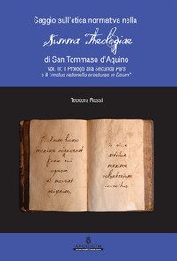 Saggio sull'etica normativa nella &laquo;Summa Theologiae&raquo; di San Tommaso d'Aquino - VOL.8 PROLOGO ALLA SECUNDA PARS E IL MOTUS RATIONALIS CREATURAE IN DEUM