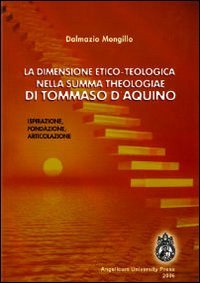 La dimensione etico-teologica nella &laquo;Summa Theologiae&raquo; di Tommaso d'Aquino. Ispirazione, fondazione, articolazione