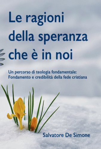 Le ragioni della speranza che &egrave; in noi. Un percorso di teologia fondamentale: fondamento e credibilit&agrave; della fede cristiana