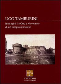 Ugo Tamburini. Immagini fra Otto e Novecento di un fotografo imolese